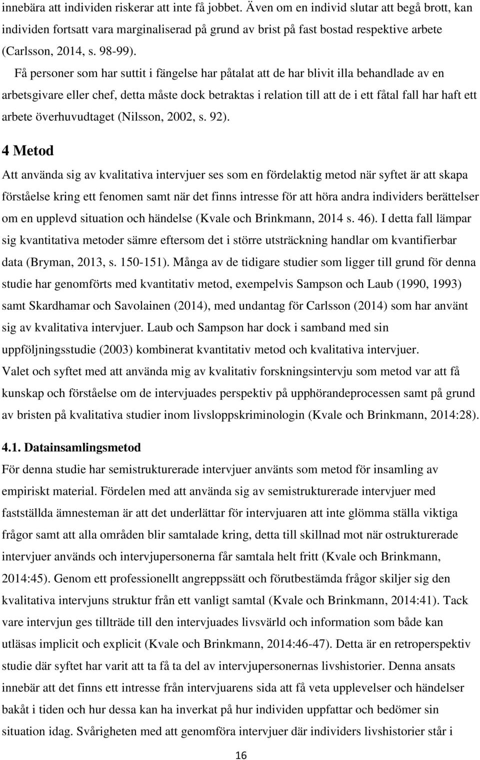 Få personer som har suttit i fängelse har påtalat att de har blivit illa behandlade av en arbetsgivare eller chef, detta måste dock betraktas i relation till att de i ett fåtal fall har haft ett