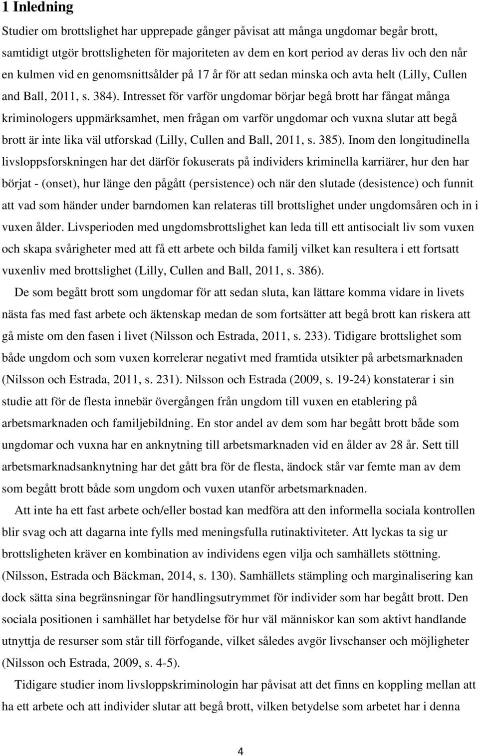 Intresset för varför ungdomar börjar begå brott har fångat många kriminologers uppmärksamhet, men frågan om varför ungdomar och vuxna slutar att begå brott är inte lika väl utforskad (Lilly, Cullen