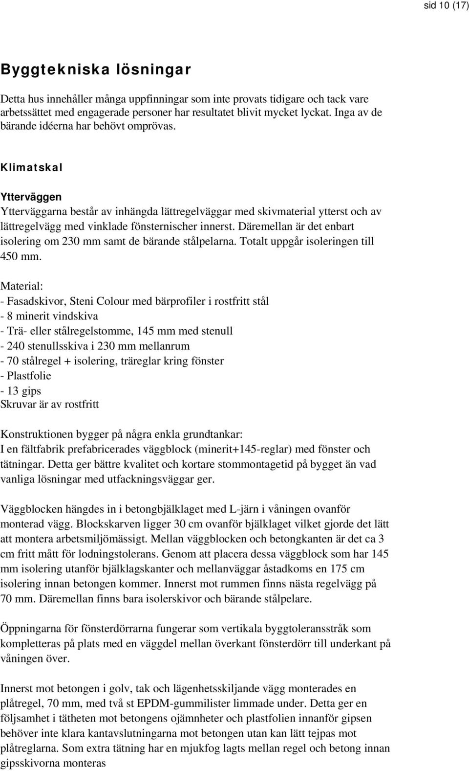 Klimatskal Ytterväggen Ytterväggarna består av inhängda lättregelväggar med skivmaterial ytterst och av lättregelvägg med vinklade fönsternischer innerst.