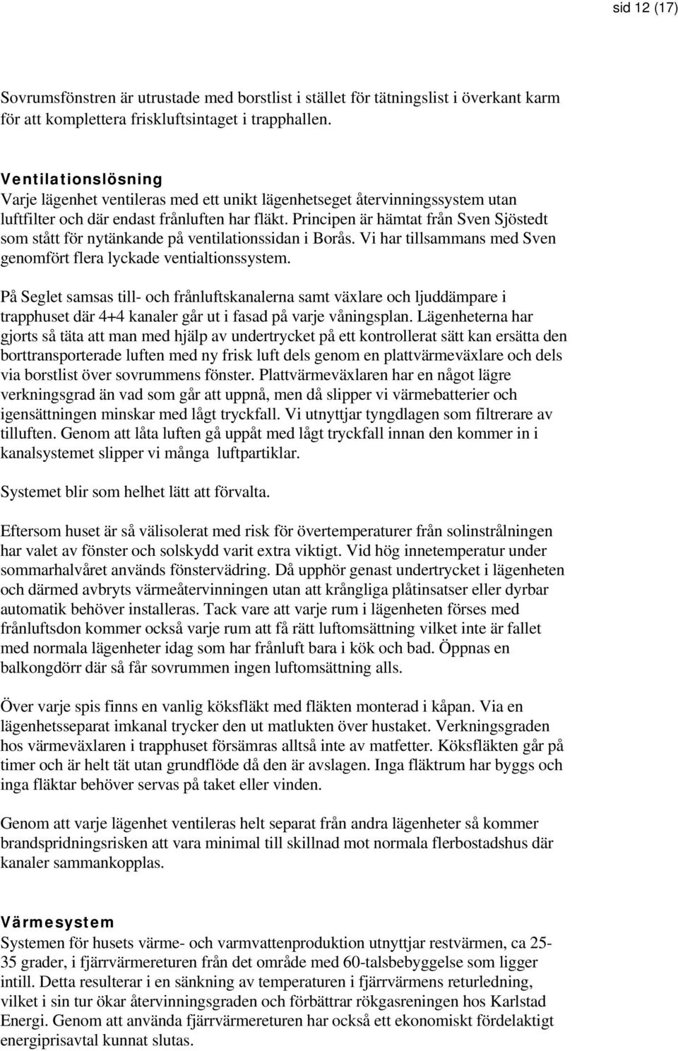 Principen är hämtat från Sven Sjöstedt som stått för nytänkande på ventilationssidan i Borås. Vi har tillsammans med Sven genomfört flera lyckade ventialtionssystem.