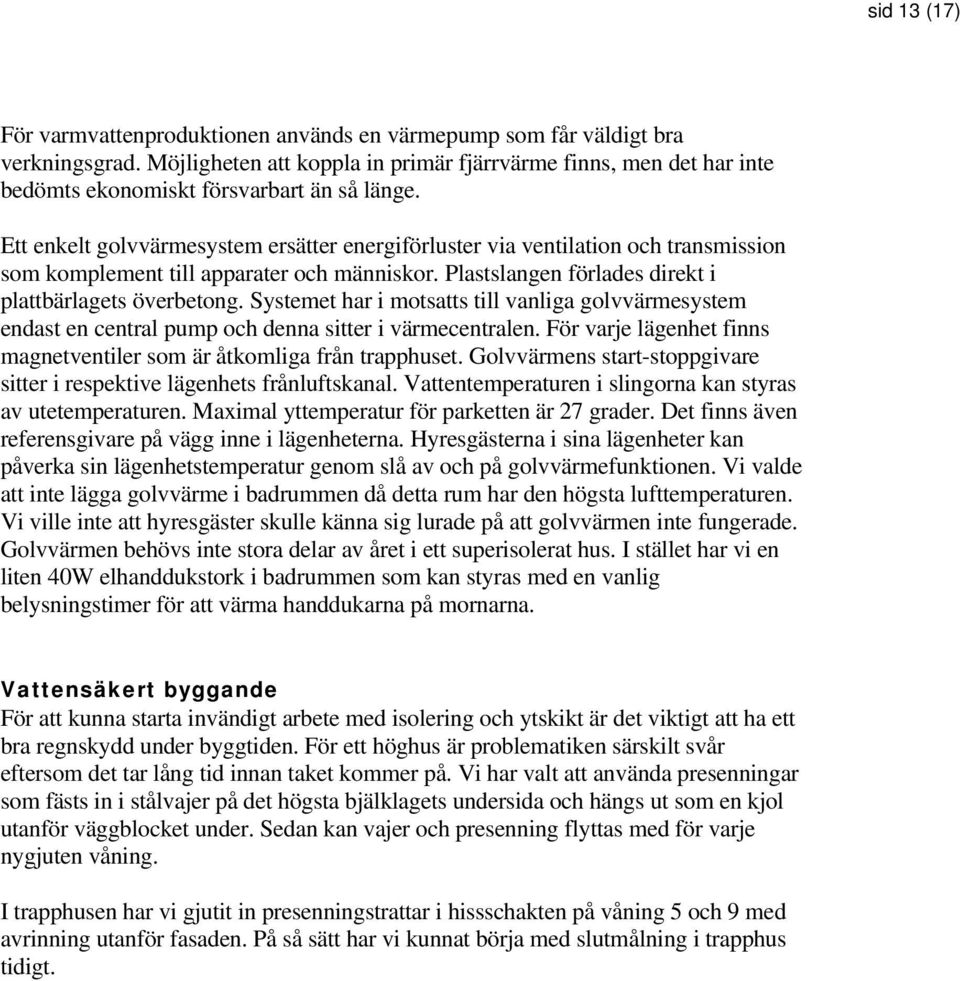 Ett enkelt golvvärmesystem ersätter energiförluster via ventilation och transmission som komplement till apparater och människor. Plastslangen förlades direkt i plattbärlagets överbetong.