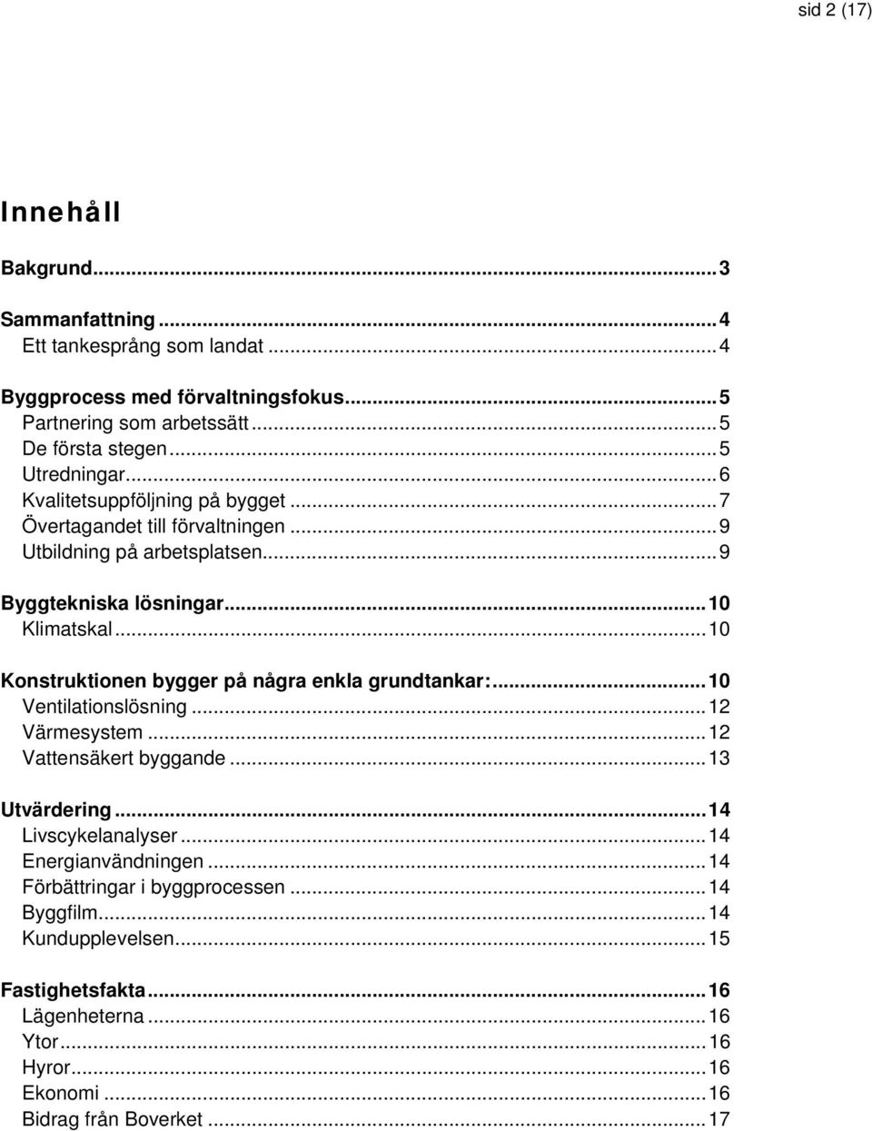 ..10 Konstruktionen bygger på några enkla grundtankar:...10 Ventilationslösning...12 Värmesystem...12 Vattensäkert byggande...13 Utvärdering...14 Livscykelanalyser.