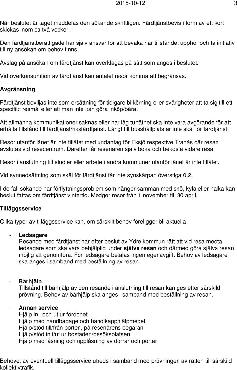 Avslag på ansökan om färdtjänst kan överklagas på sätt som anges i beslutet. Vid överkonsumtion av färdtjänst kan antalet resor komma att begränsas.