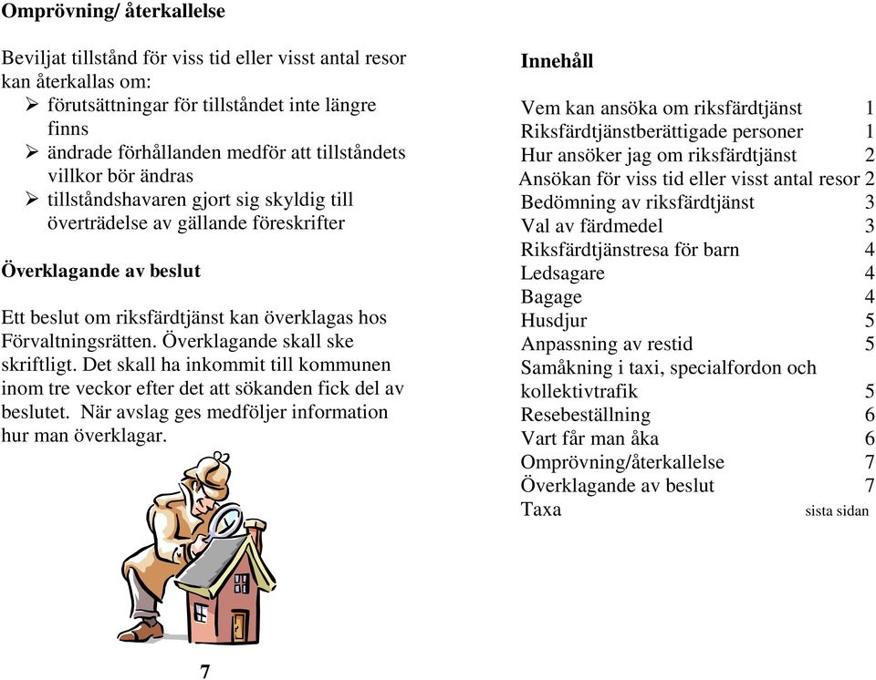 Överklagande skall ske skriftligt. Det skall ha inkommit till kommunen inom tre veckor efter det att sökanden fick del av beslutet. När avslag ges medföljer information hur man överklagar.