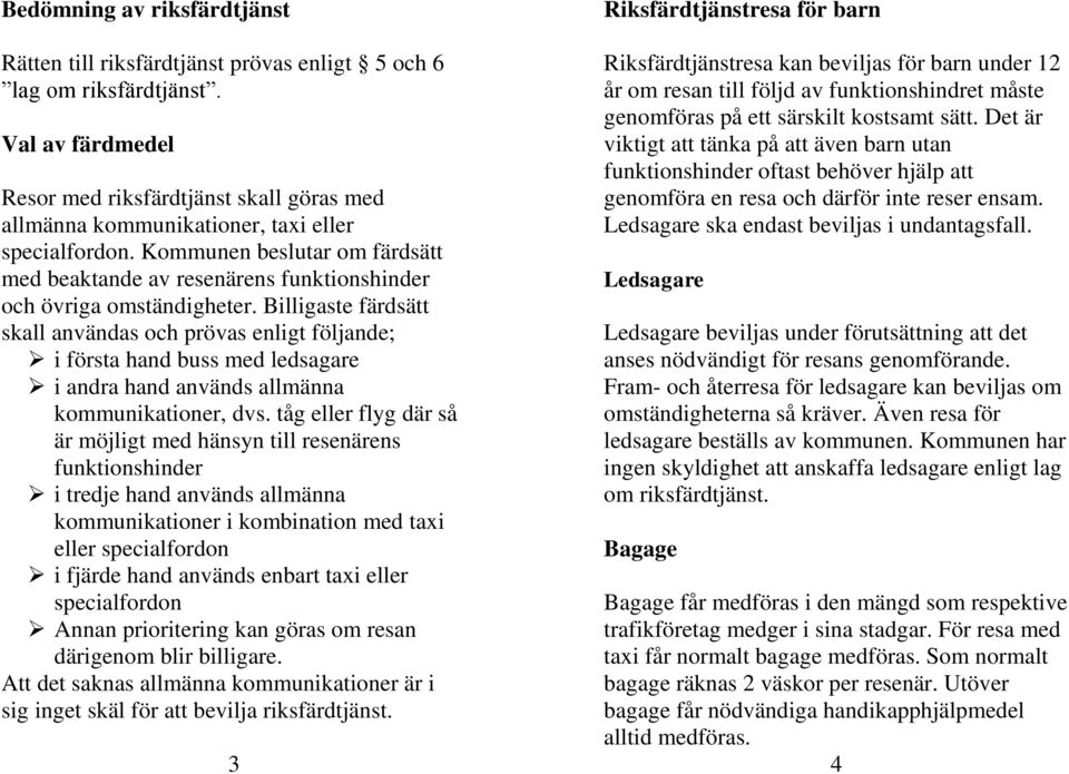 Kommunen beslutar om färdsätt med beaktande av resenärens funktionshinder och övriga omständigheter.