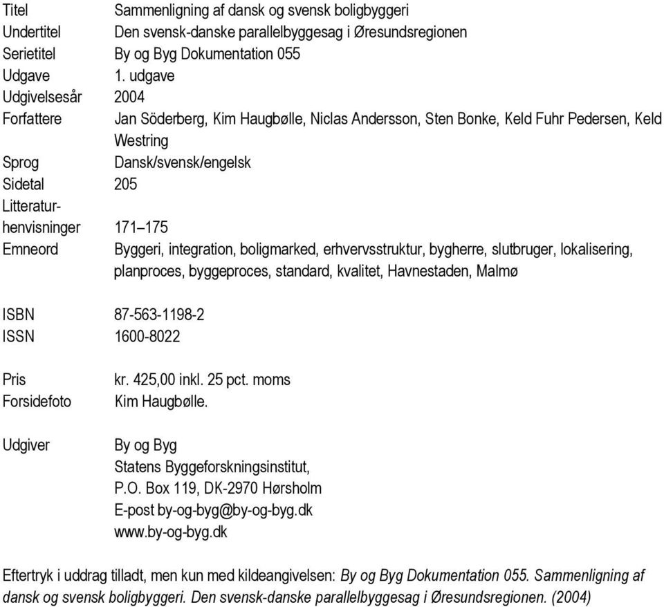 Emneord Byggeri, integration, boligmarked, erhvervsstruktur, bygherre, slutbruger, lokalisering, planproces, byggeproces, standard, kvalitet, Havnestaden, Malmø ISBN 87-563-1198-2 ISSN 1600-8022 Pris