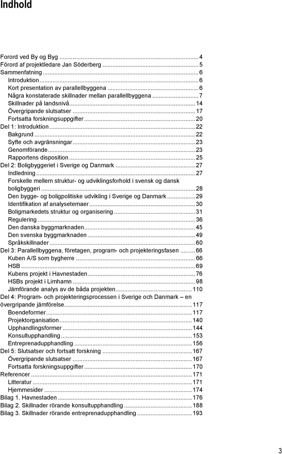 ..22 Syfte och avgränsningar...23 Genomförande...23 Rapportens disposition...25 Del 2: Boligbyggeriet i Sverige og Danmark...27 Indledning.