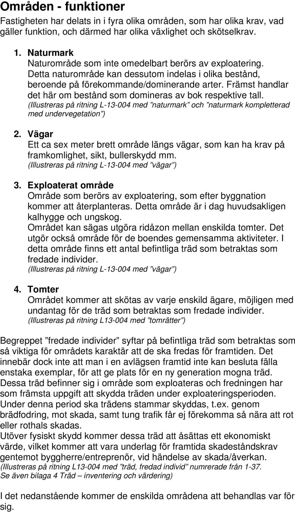 Främst handlar det här om bestånd som domineras av bok respektive tall. (Illustreras på ritning L-13-004 med naturmark och naturmark kompletterad med undervegetation ) 2.