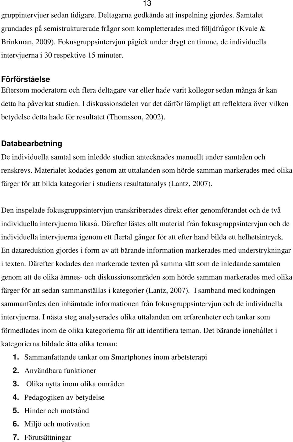 Förförståelse Eftersom moderatorn och flera deltagare var eller hade varit kollegor sedan många år kan detta ha påverkat studien.