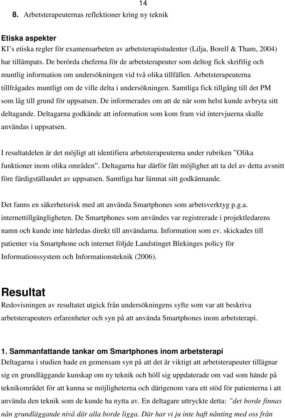 Arbetsterapeuterna tillfrågades muntligt om de ville delta i undersökningen. Samtliga fick tillgång till det PM som låg till grund för uppsatsen.