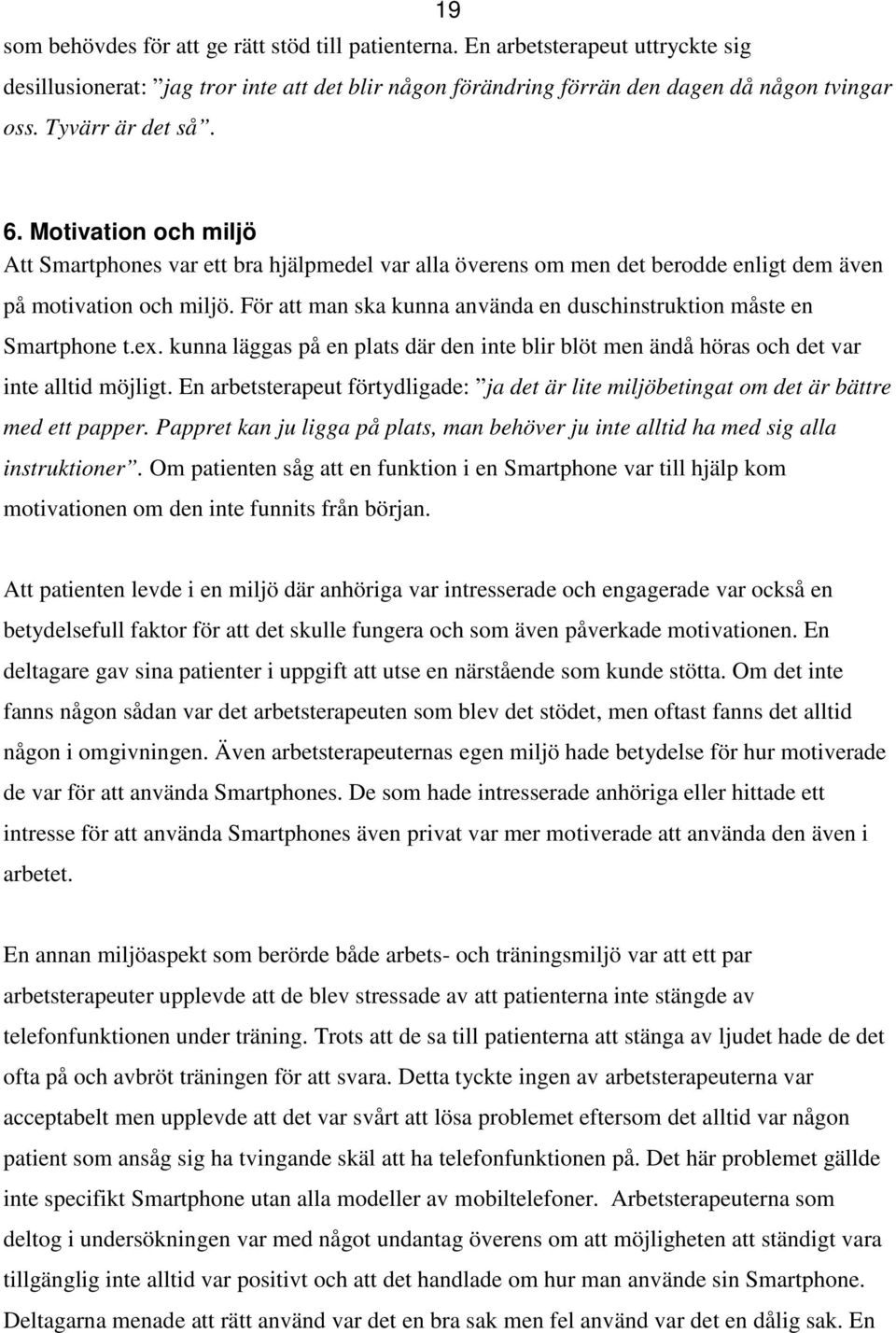 För att man ska kunna använda en duschinstruktion måste en Smartphone t.ex. kunna läggas på en plats där den inte blir blöt men ändå höras och det var inte alltid möjligt.