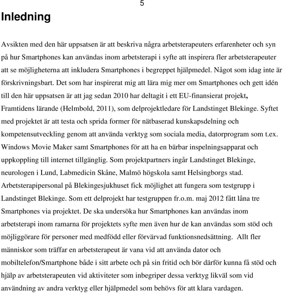 Det som har inspirerat mig att lära mig mer om Smartphones och gett idén till den här uppsatsen är att jag sedan 2010 har deltagit i ett EU-finansierat projekt, Framtidens lärande (Helmbold, 2011),