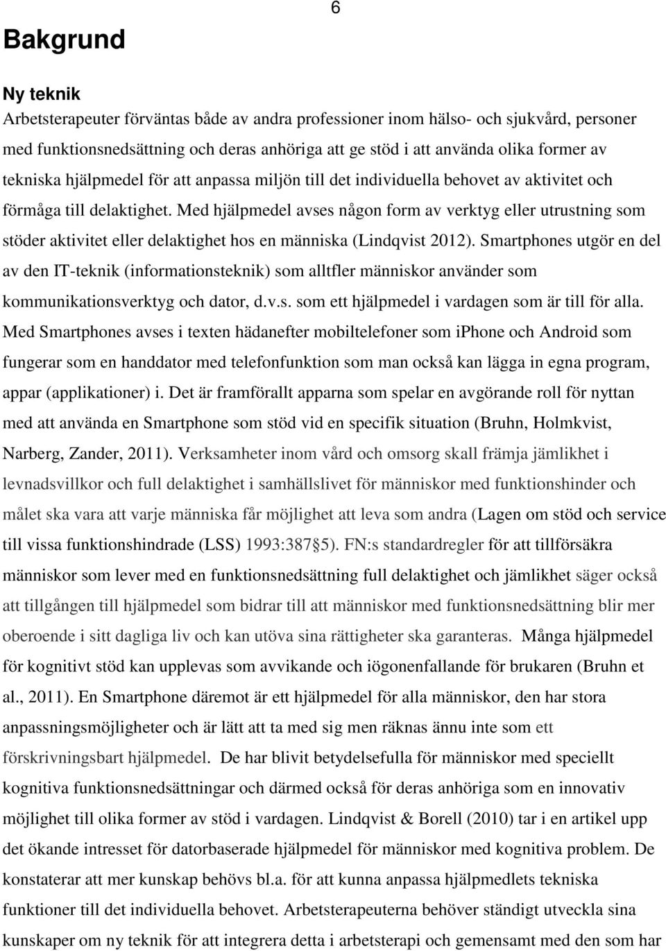 Med hjälpmedel avses någon form av verktyg eller utrustning som stöder aktivitet eller delaktighet hos en människa (Lindqvist 2012).