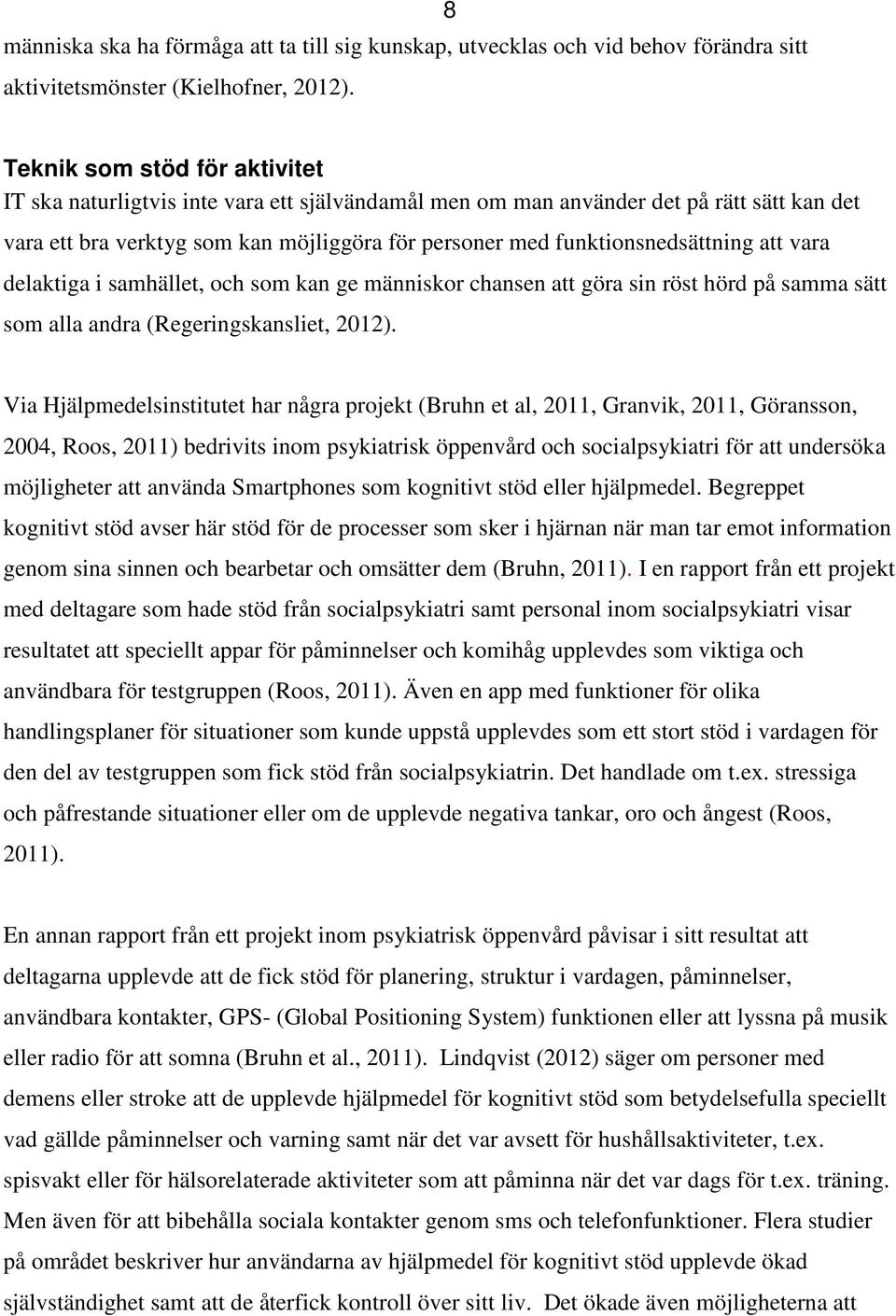 att vara delaktiga i samhället, och som kan ge människor chansen att göra sin röst hörd på samma sätt som alla andra (Regeringskansliet, 2012).