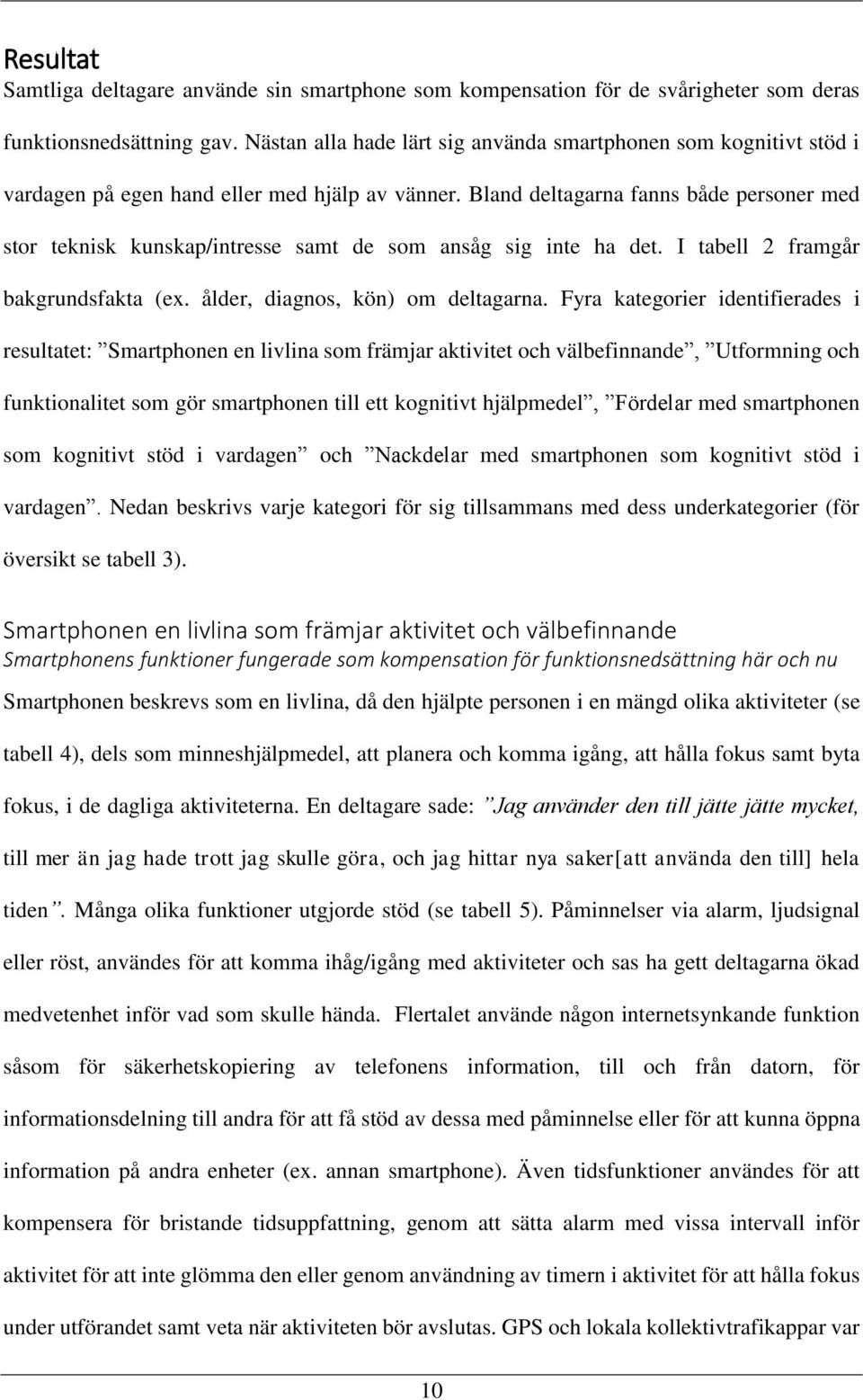 Bland deltagarna fanns både personer med stor teknisk kunskap/intresse samt de som ansåg sig inte ha det. I tabell 2 framgår bakgrundsfakta (ex. ålder, diagnos, kön) om deltagarna.