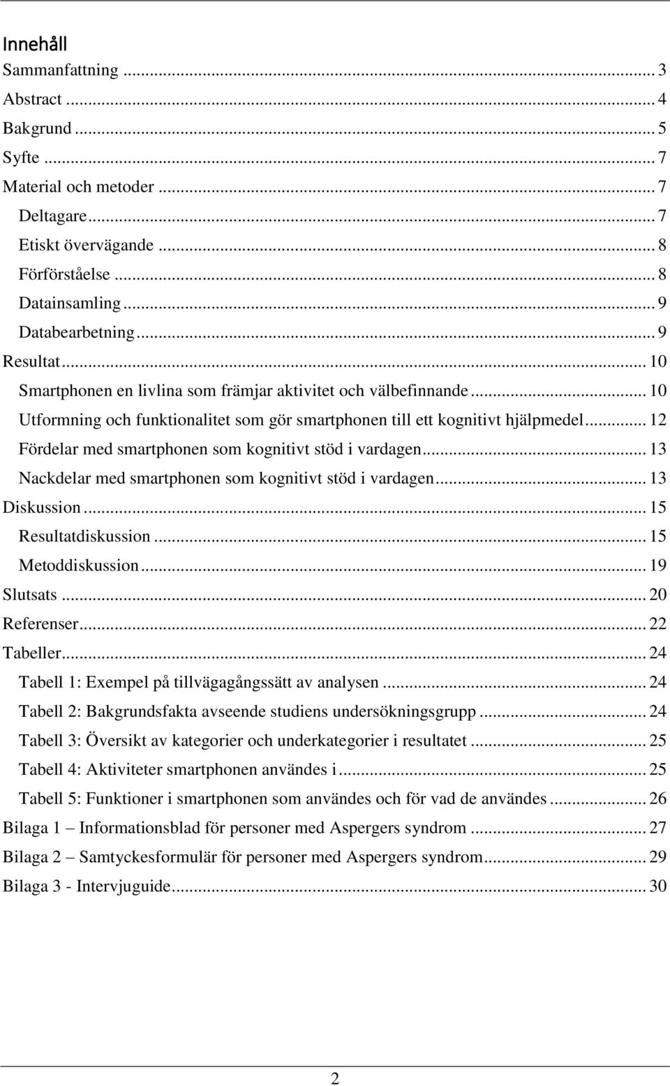 .. 12 Fördelar med smartphonen som kognitivt stöd i vardagen... 13 Nackdelar med smartphonen som kognitivt stöd i vardagen... 13 Diskussion... 15 Resultatdiskussion... 15 Metoddiskussion... 19 Slutsats.