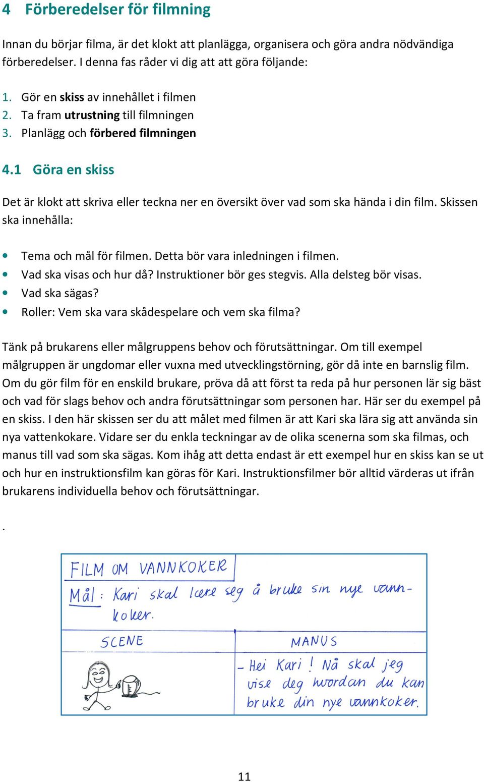 1 Göra en skiss Det är klokt att skriva eller teckna ner en översikt över vad som ska hända i din film. Skissen ska innehålla: Tema och mål för filmen. Detta bör vara inledningen i filmen.