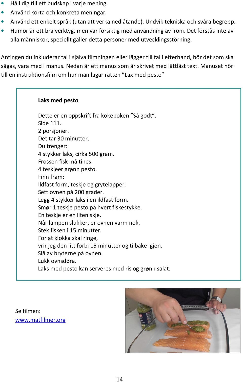 Antingen du inkluderar tal i själva filmningen eller lägger till tal i efterhand, bör det som ska sägas, vara med i manus. Nedan är ett manus som är skrivet med lättläst text.