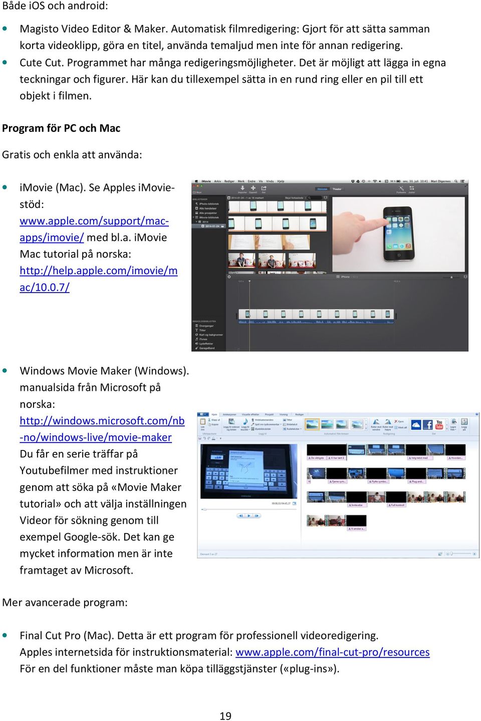 Program för PC och Mac Gratis och enkla att använda: imovie (Mac). Se Apples imoviestöd: www.apple.com/support/macapps/imovie/ med bl.a. imovie Mac tutorial på norska: http://help.apple.com/imovie/m ac/10.