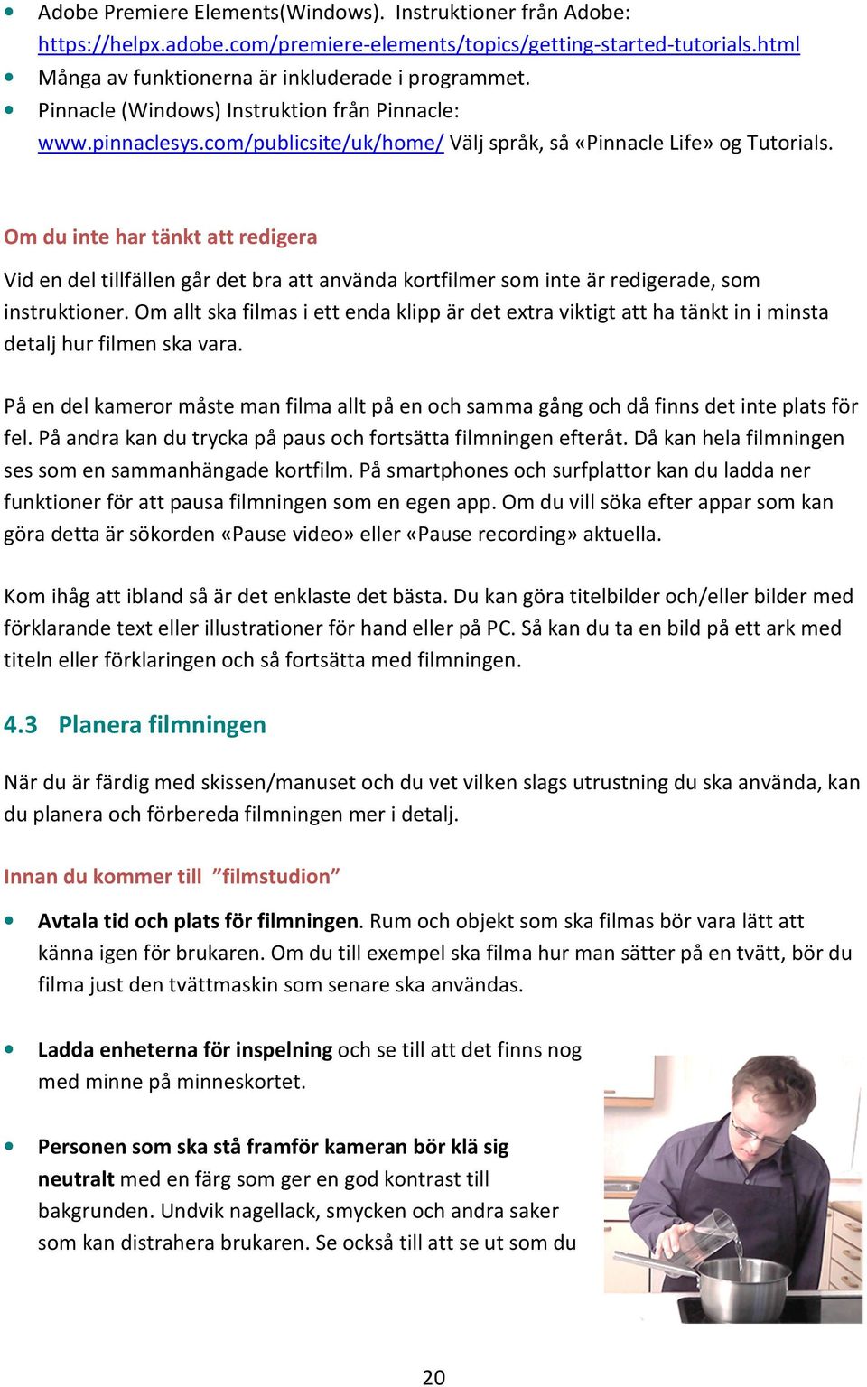 Om du inte har tänkt att redigera Vid en del tillfällen går det bra att använda kortfilmer som inte är redigerade, som instruktioner.