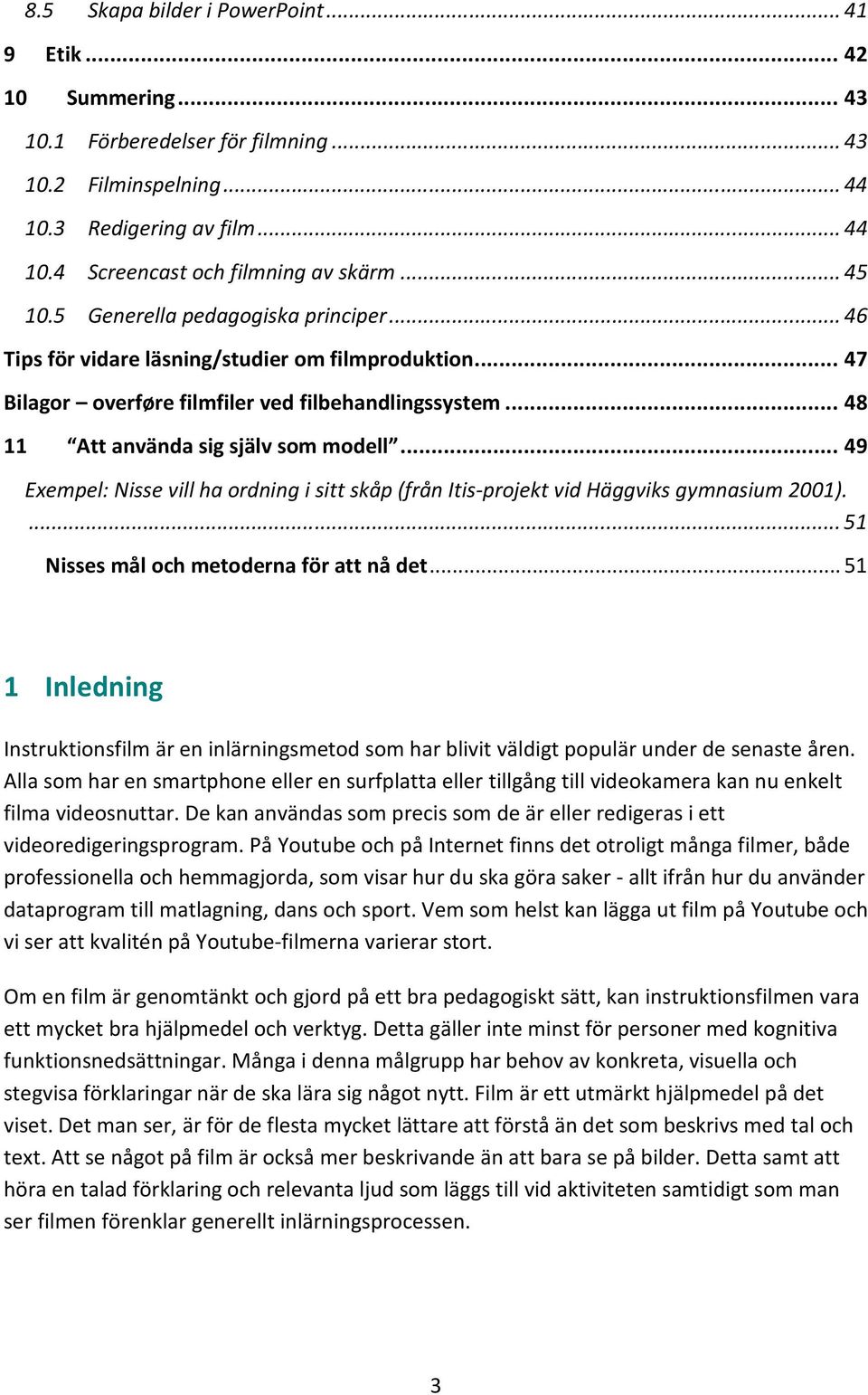.. 49 Exempel: Nisse vill ha ordning i sitt skåp (från Itis-projekt vid Häggviks gymnasium 2001).... 51 Nisses mål och metoderna för att nå det.