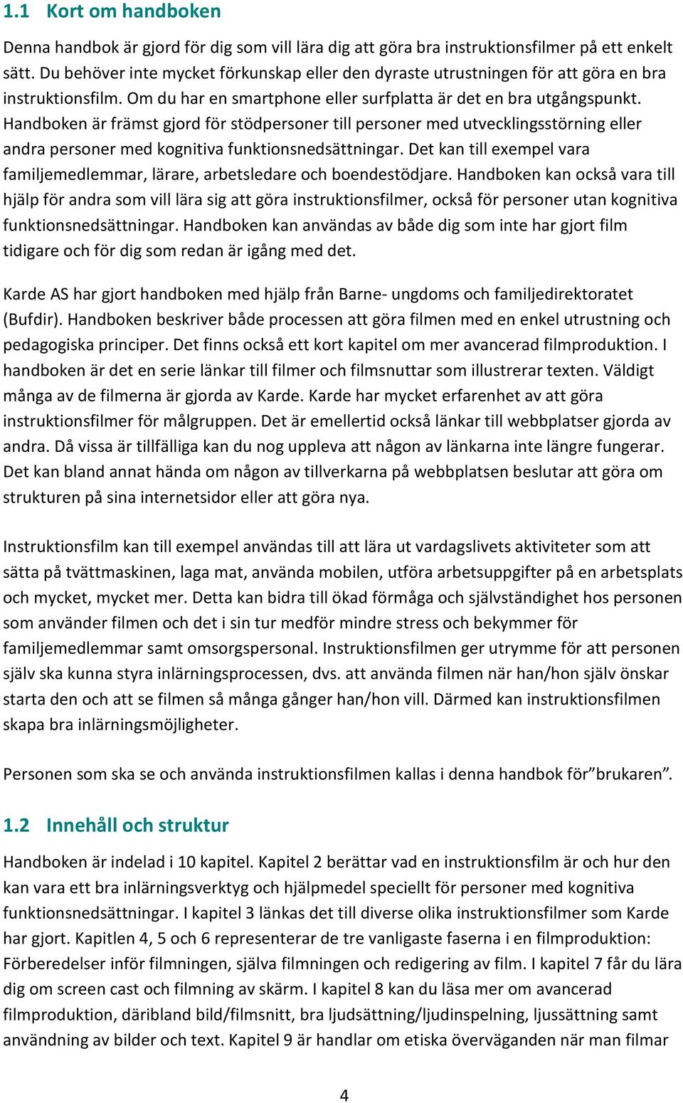 Handboken är främst gjord för stödpersoner till personer med utvecklingsstörning eller andra personer med kognitiva funktionsnedsättningar.