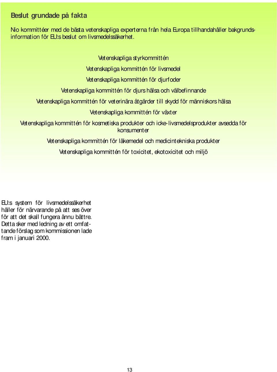 veterinära åtgärder till skydd för människors hälsa Vetenskapliga kommittén för växter Vetenskapliga kommittén för kosmetiska produkter och icke-livsmedelsprodukter avsedda för konsumenter