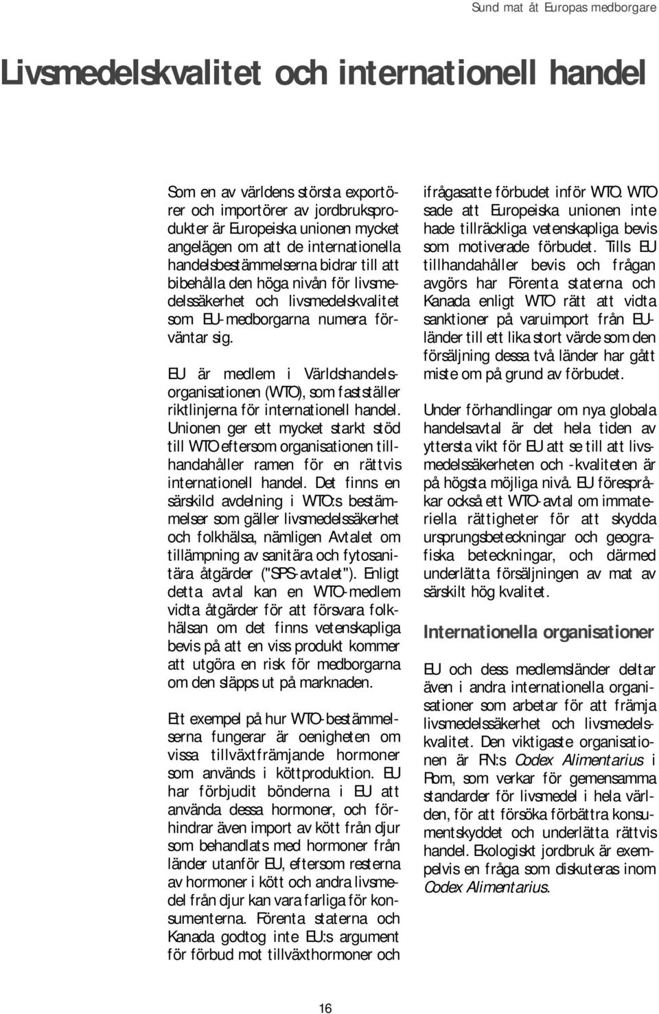 EU är medlem i Världshandelsorganisationen (WTO), som fastställer riktlinjerna för internationell handel.