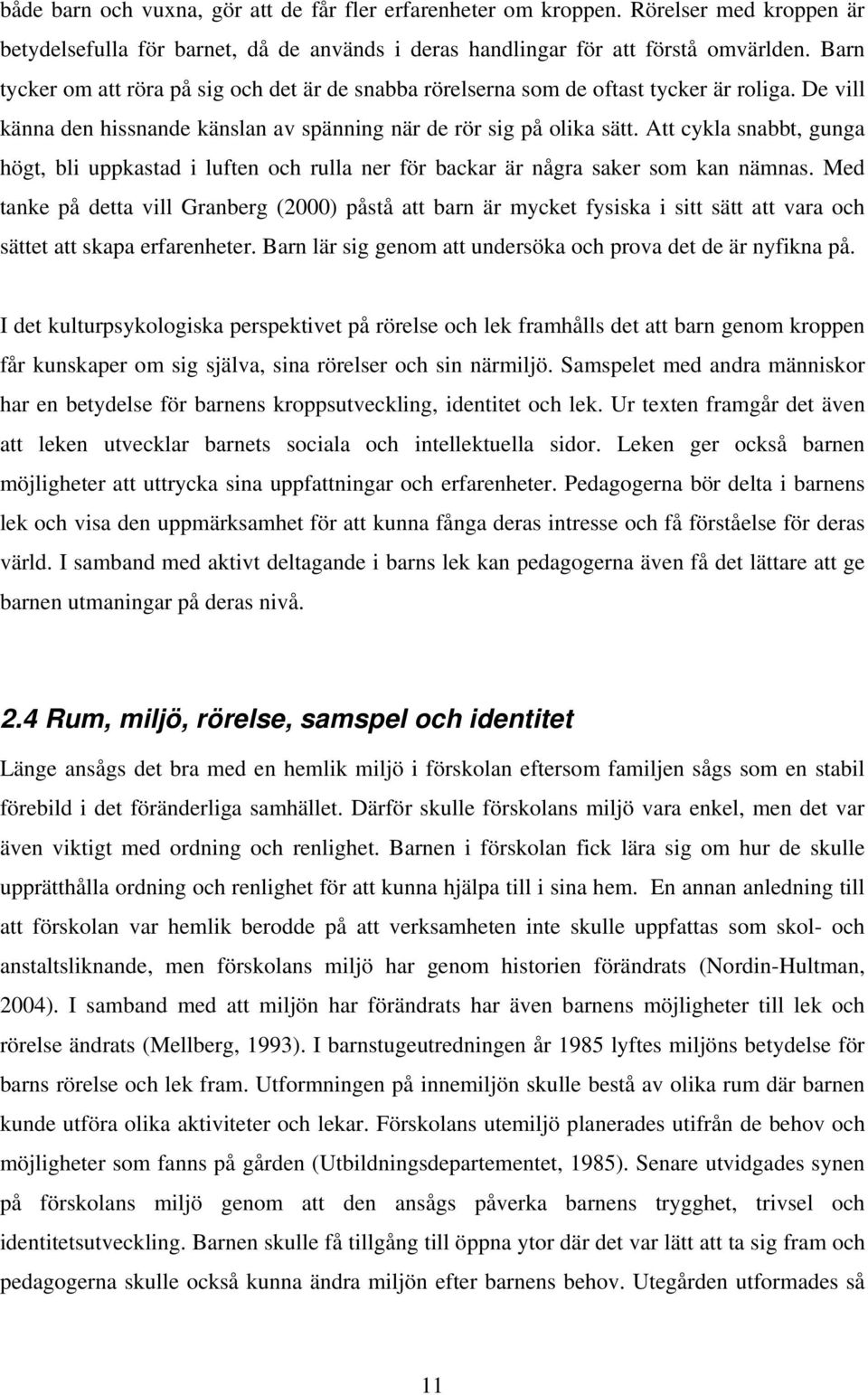 Att cykla snabbt, gunga högt, bli uppkastad i luften och rulla ner för backar är några saker som kan nämnas.