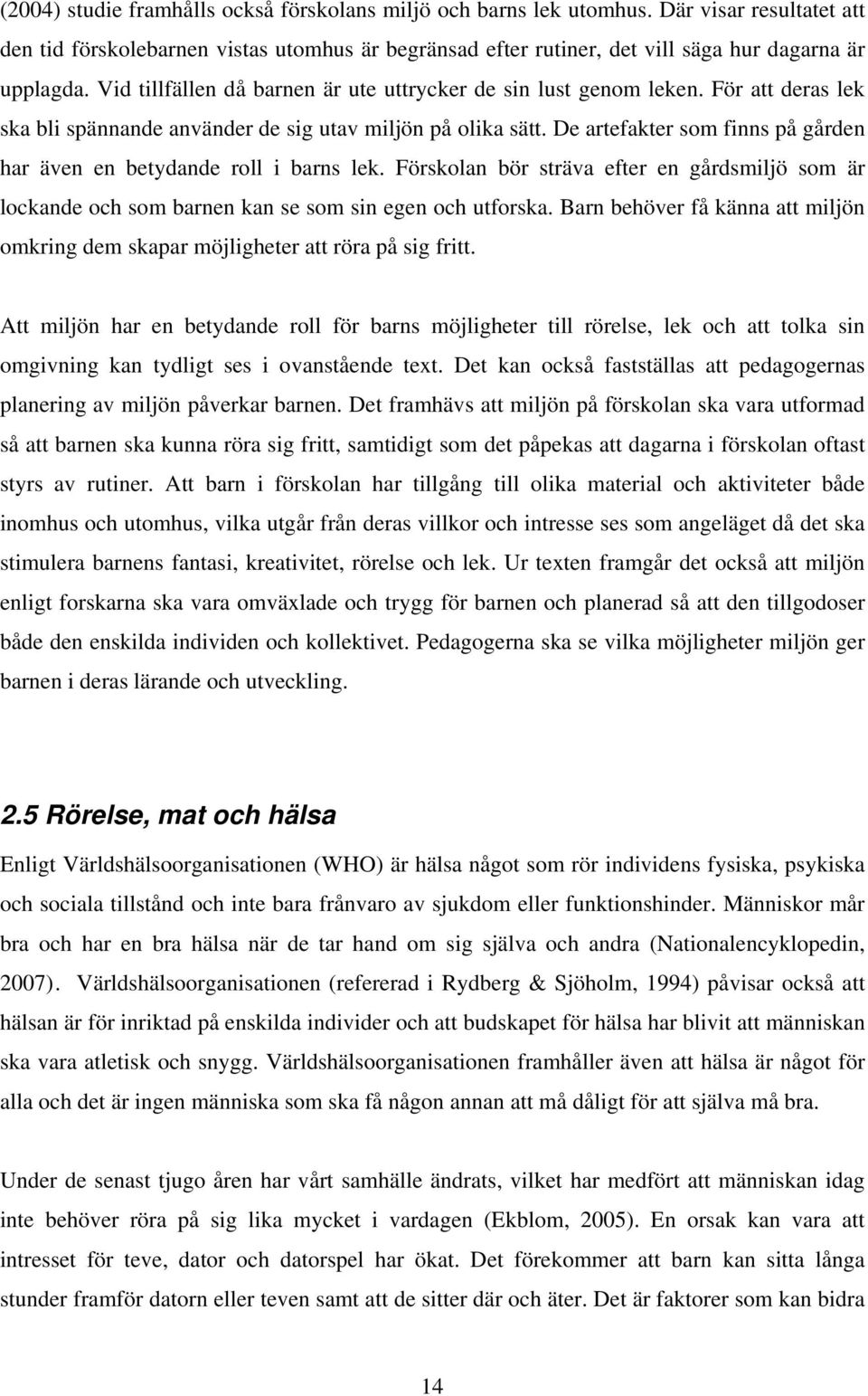 De artefakter som finns på gården har även en betydande roll i barns lek. Förskolan bör sträva efter en gårdsmiljö som är lockande och som barnen kan se som sin egen och utforska.