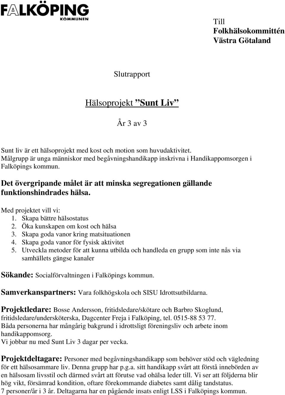 Med projektet vill vi: 1. Skapa bättre hälsostatus 2. Öka kunskapen om kost och hälsa 3. Skapa goda vanor kring matsituationen 4. Skapa goda vanor för fysisk aktivitet 5.