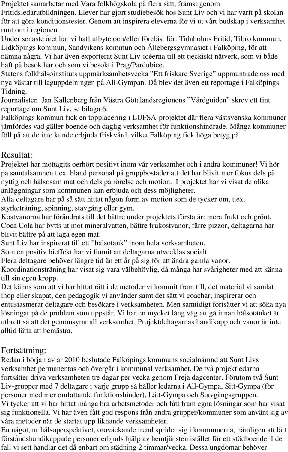 Under senaste året har vi haft utbyte och/eller föreläst för: Tidaholms Fritid, Tibro kommun, Lidköpings kommun, Sandvikens kommun och Ållebergsgymnasiet i Falköping, för att nämna några.