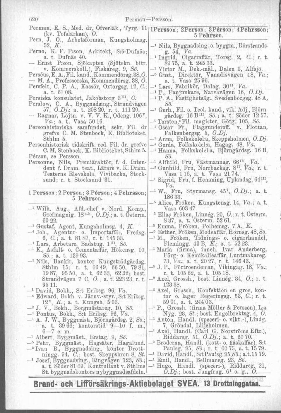 Kommerskoll.), Fiskareg. 9, Sö. -1 Victor M., Dek.-mål., Dalen 3, Älfsjö Perséus, E. A., Fil. kand., Kommendörsg.38,Ö. -6 Gust., Direktör, Vanadisväged 18, Va.; - M. A., Professorska, Kotnmendörsg.