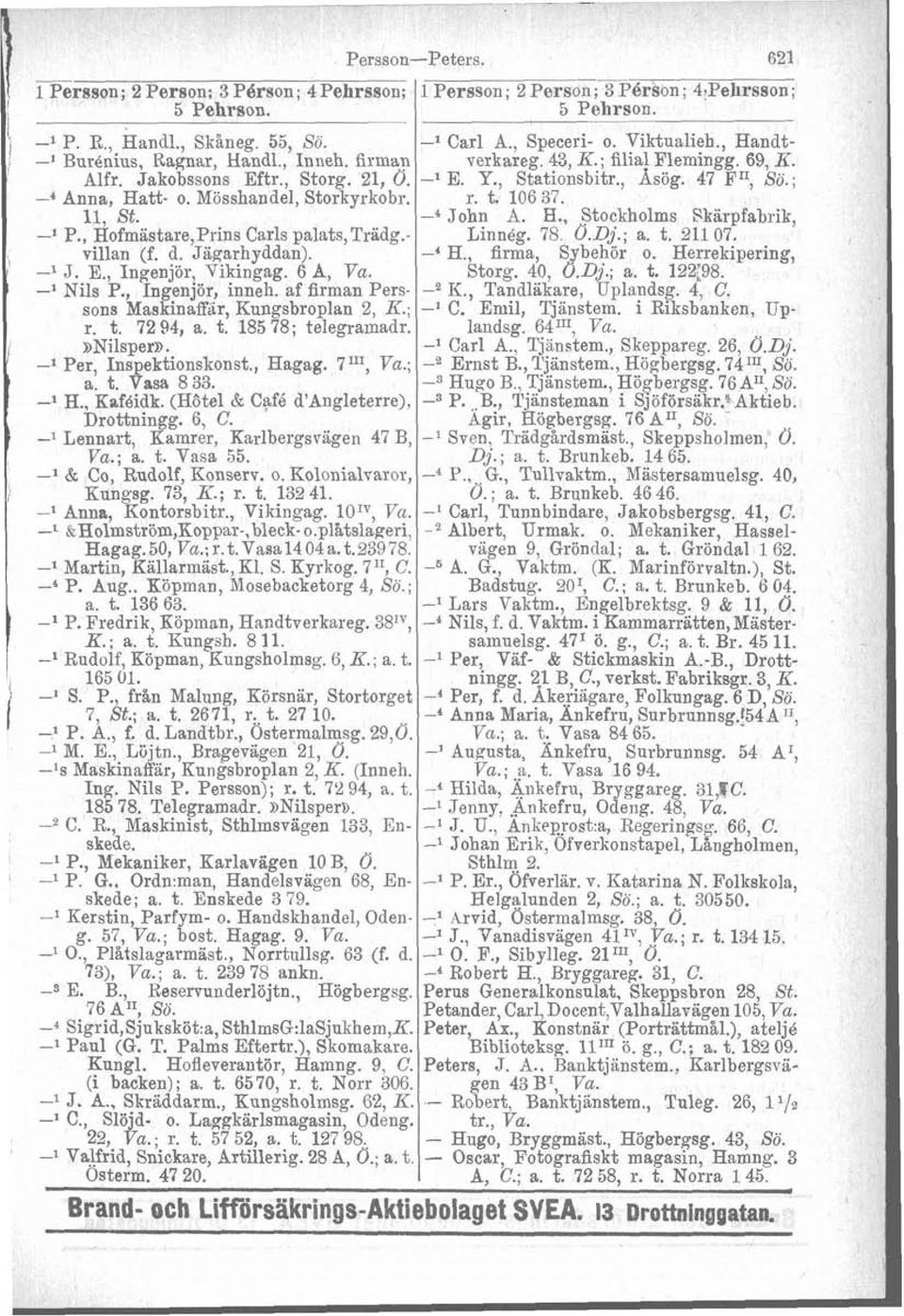 Mösshandel, Storkyrkobr. r. t. 106 37. 11, St. -4 John A. H., Stockholms Skärpfabrik, -1 P., Hofmästare,Prins Carls palats,trädg.- Linnég. 78 O.Dj.; a. t. 211 07. villan (f. d. Jägarhyddan). H., firma, Sybehör o.