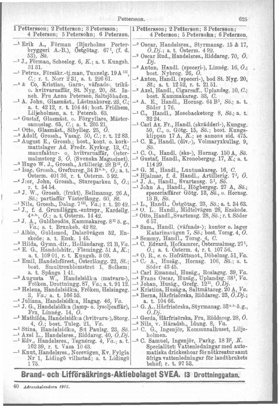 , Forman, Scheeleg. 6, K.; a. t. Kungsh. Dj. 3131. -z Anton, Handl. (speceri-), Linnég. 16, O.; -l Petrus, Försakr.-tj.man, Tunnelg. 19A111, bost. Nybrog. 26, O. C.; r. t. Norr 2 31, a. t. 226 61.