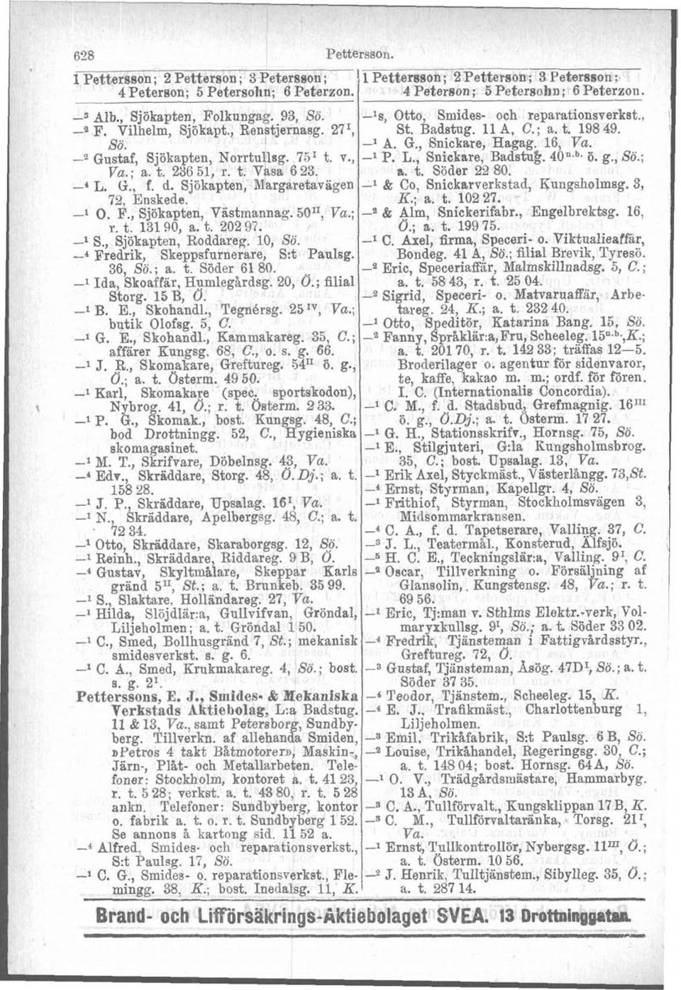 Gustaf, Sjökapten, Norrtullsg. 75' t. v., -1 P. L., Snickare, Badstuk. 40n.b. ö. g., Sö.; Va.; a. t. 286 51, r. t. Vhsa 6 23. a. t. Söder 22 80. -4 L. G., f. d.