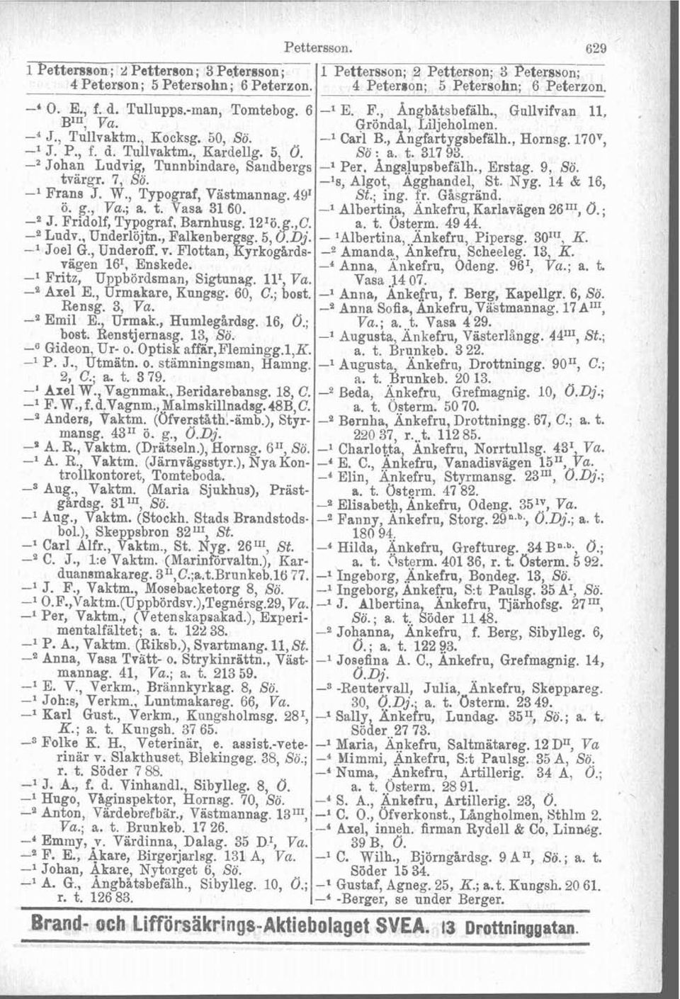 Johan Ludvig, Tunnbindare, Sandbergs -l Per, Ang~l~~sbefalh., Erstag. 9, Sö. tvärgr. 7, Sö. -'s, Algot, Agghandel, St. Nyg. 14 & 16, -l Frans J. W., Typograf, Vastmannag. 49I St.; ing. fr. Gåsgränd.