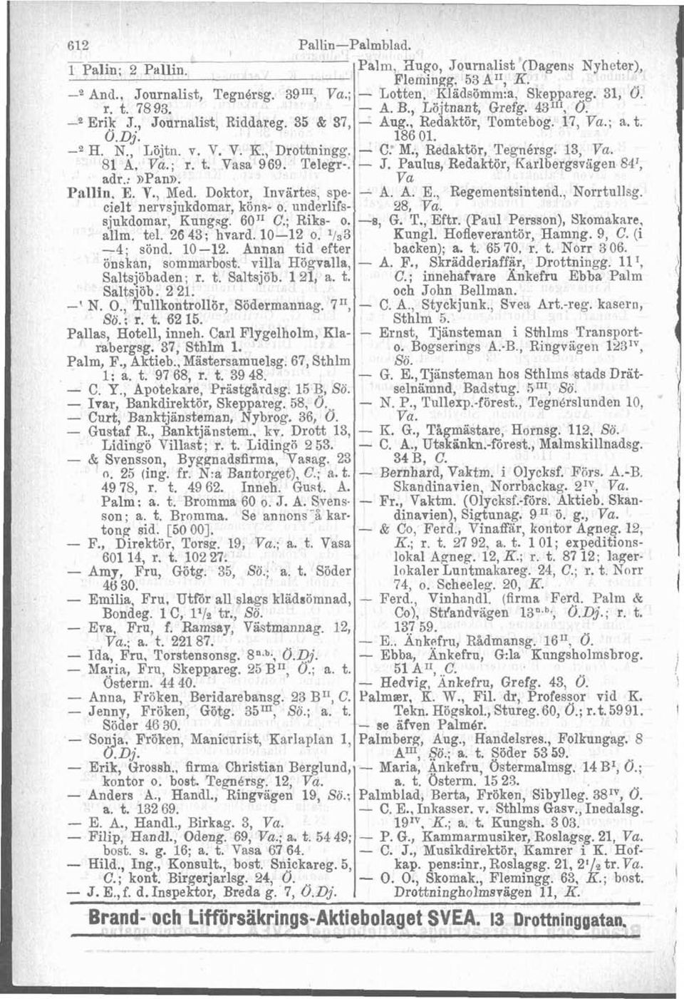 , Redaktör, Tegnérsg. 13, Va. 81 A, Va.; r. t. Vasa 969. Telegr-. - J. PauIus, Redaktör, Karlbergsvägen 84I, adr.: npann. Va Pallin. E. V., Med. Doktor, Invärtes, spe- - A. A. E., Regementsintend.