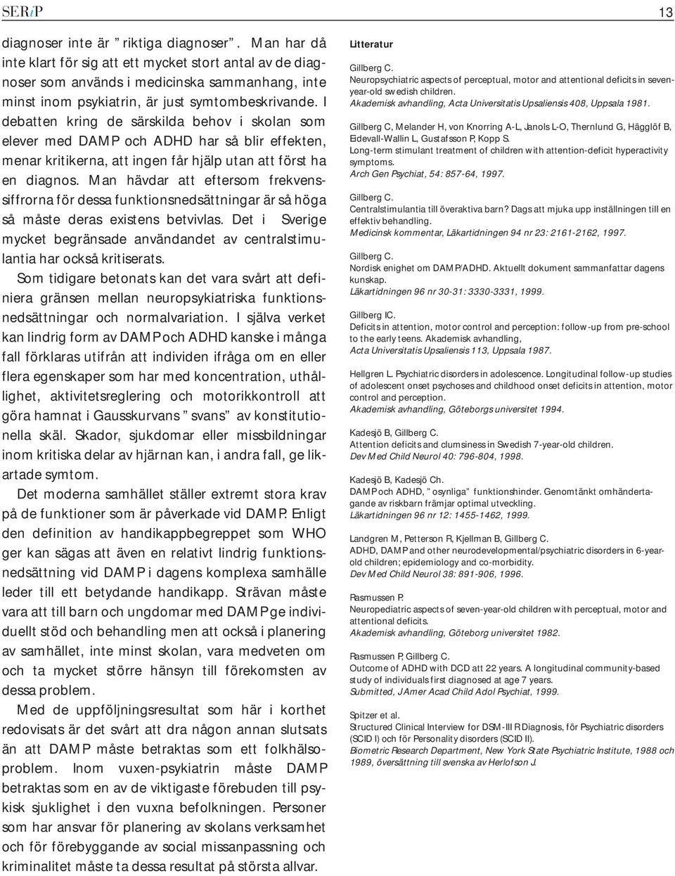 I debatten kring de särskilda behov i skolan som elever med DAMP och ADHD har så blir effekten, menar kritikerna, att ingen får hjälp utan att först ha en diagnos.