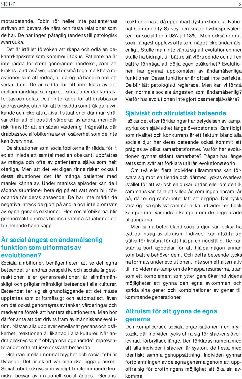 Patienterna är inte rädda för stora generande händelser, som att kräkas i andras åsyn, utan för små föga märkbara reaktioner, som att rodna, bli darrig på handen och att verka dum.