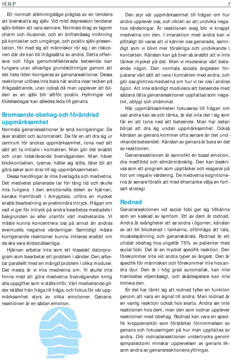 ifrågasätta av andra. Detta offensiva och föga genomreflekterade beteende kan fungera utan allvarliga grundstötningar genom att det hela tiden korrigeras av genansreaktioner.