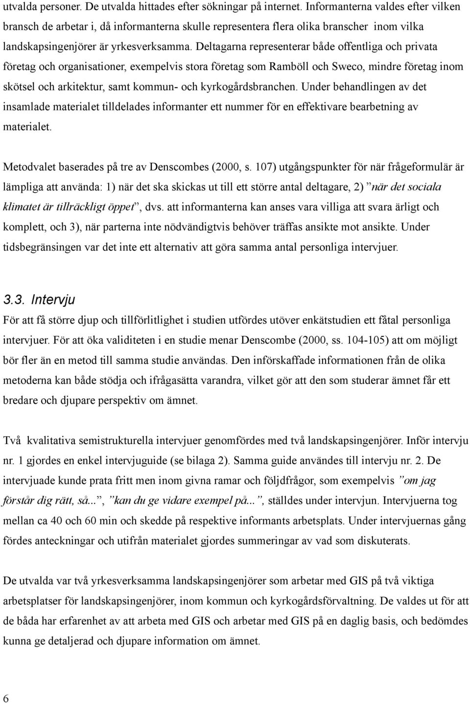 Deltagarna representerar både offentliga och privata företag och organisationer, exempelvis stora företag som Ramböll och Sweco, mindre företag inom skötsel och arkitektur, samt kommun- och