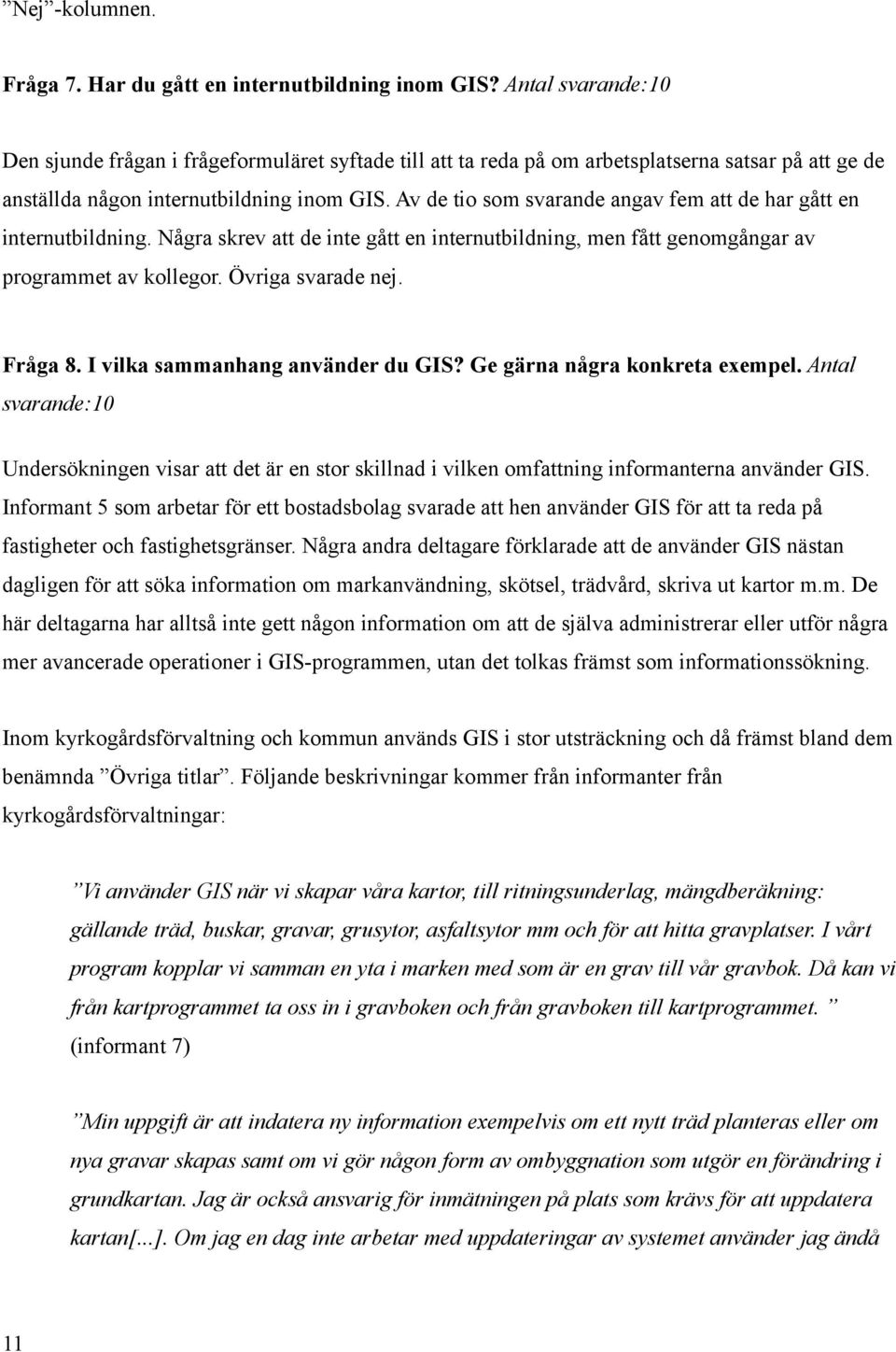 Av de tio som svarande angav fem att de har gått en internutbildning. Några skrev att de inte gått en internutbildning, men fått genomgångar av programmet av kollegor. Övriga svarade nej. Fråga 8.