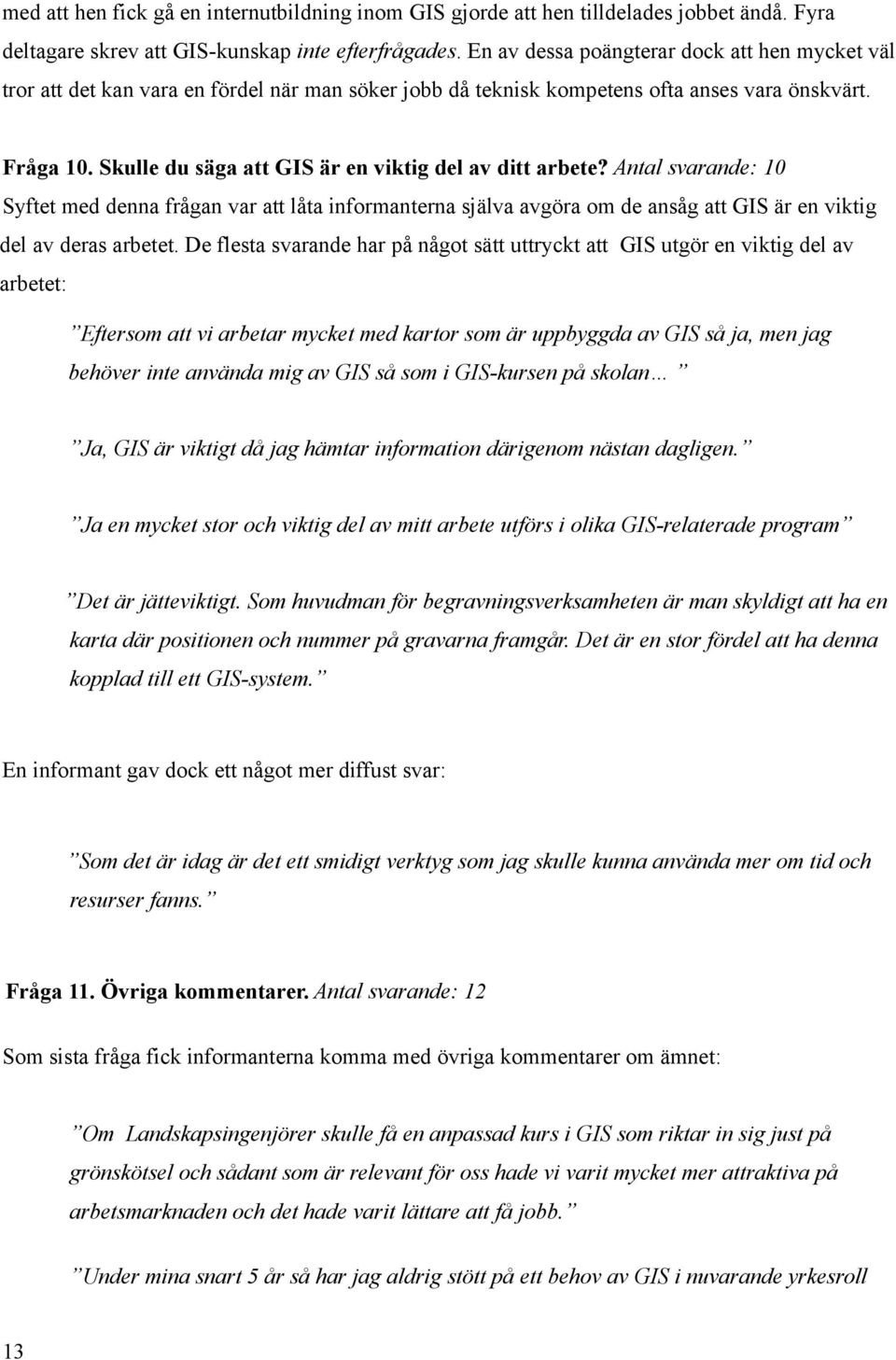 Skulle du säga att GIS är en viktig del av ditt arbete? Antal svarande: 10 Syftet med denna frågan var att låta informanterna själva avgöra om de ansåg att GIS är en viktig del av deras arbetet.