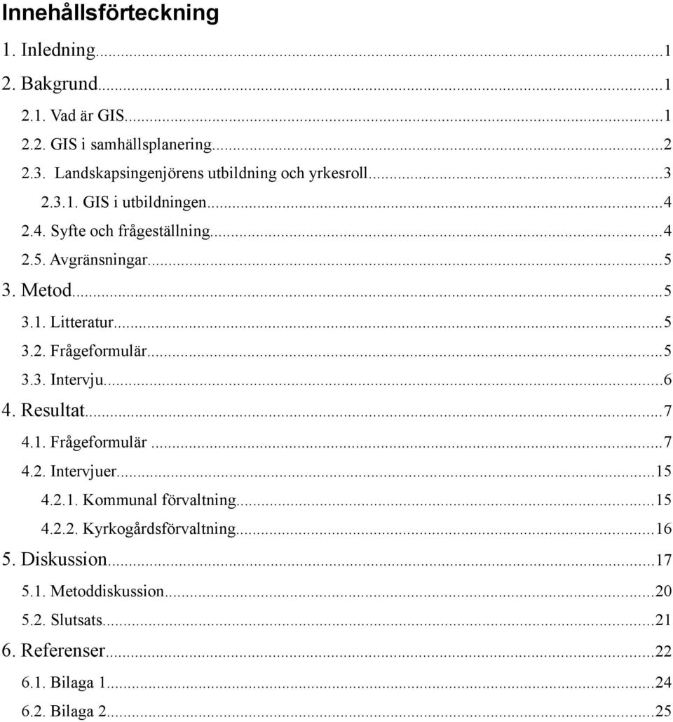 Metod...5 3.1. Litteratur...5 3.2. Frågeformulär...5 3.3. Intervju...6 4. Resultat...7 4.1. Frågeformulär...7 4.2. Intervjuer...15 4.2.1. Kommunal förvaltning.