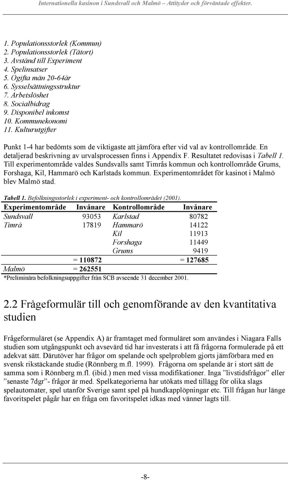 En detaljerad beskrivning av urvalsprocessen finns i Appendix F. Resultatet redovisas i Tabell 1.