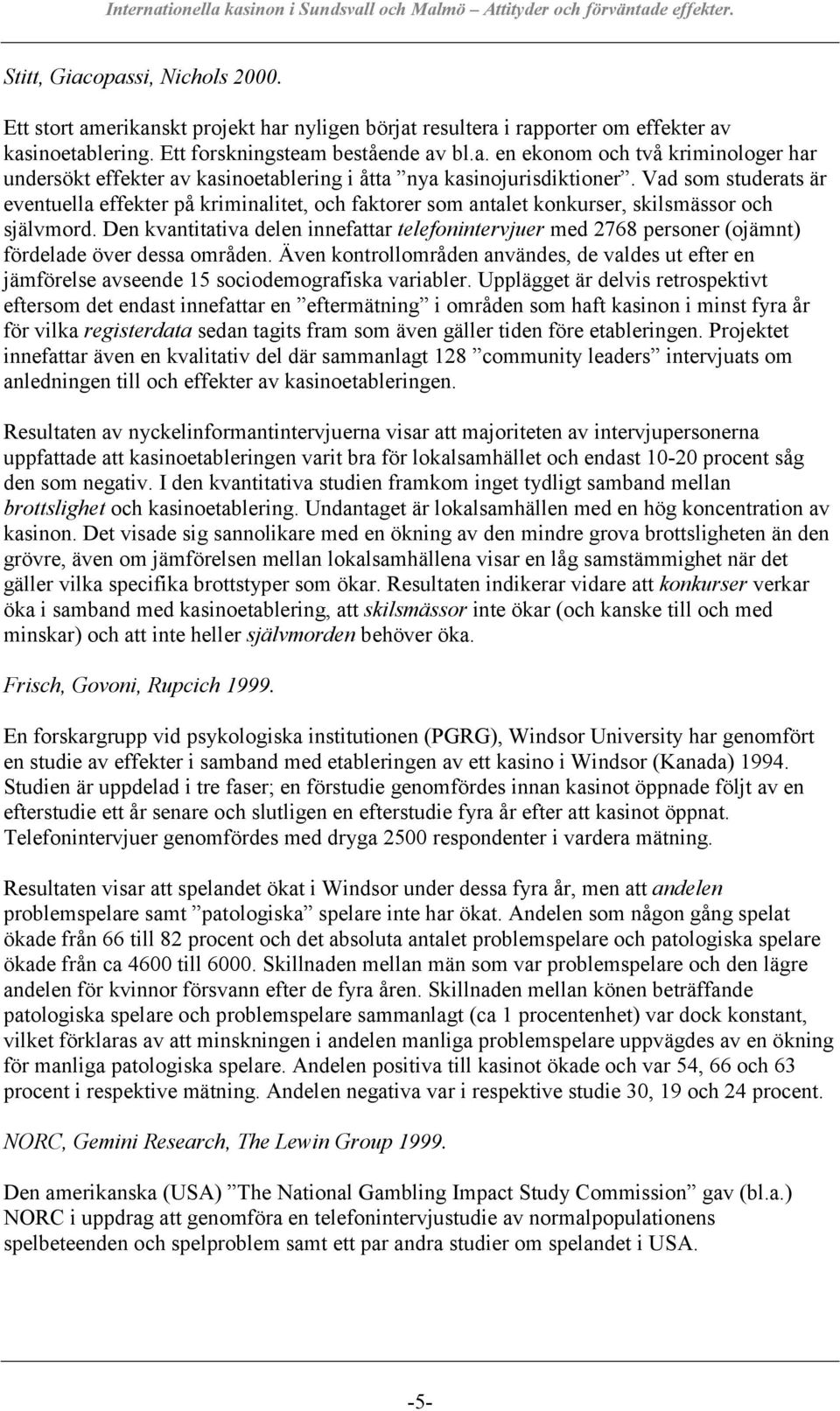 Den kvantitativa delen innefattar telefonintervjuer med 2768 personer (ojämnt) fördelade över dessa områden.