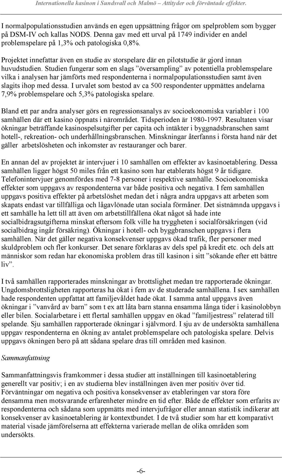 Studien fungerar som en slags översampling av potentiella problemspelare vilka i analysen har jämförts med respondenterna i normalpopulationsstudien samt även slagits ihop med dessa.