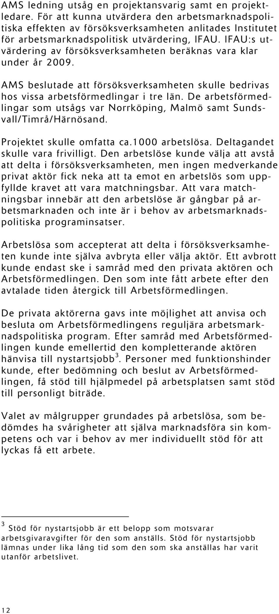 IFAU:s utvärdering av försöksverksamheten beräknas vara klar under år 2009. AMS beslutade att försöksverksamheten skulle bedrivas hos vissa arbetsförmedlingar i tre län.