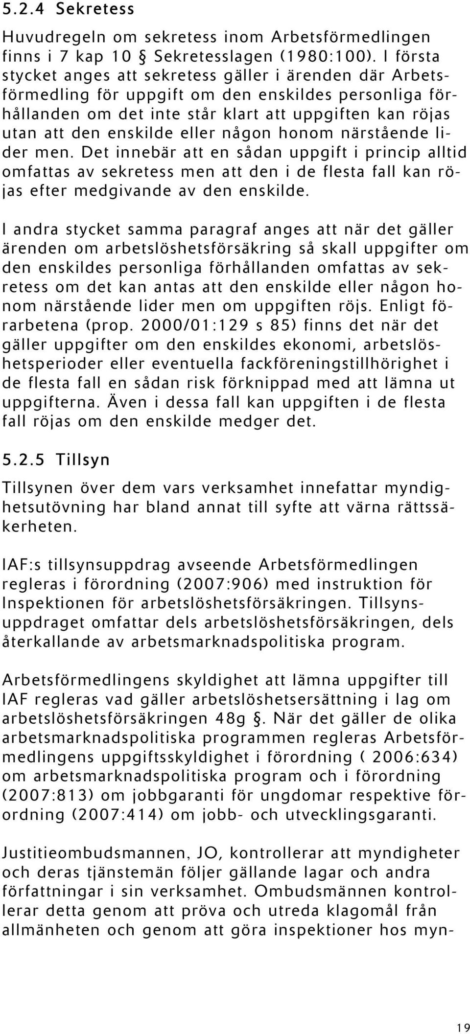 eller någon honom närstående lider men. Det innebär att en sådan uppgift i princip alltid omfattas av sekretess men att den i de flesta fall kan röjas efter medgivande av den enskilde.